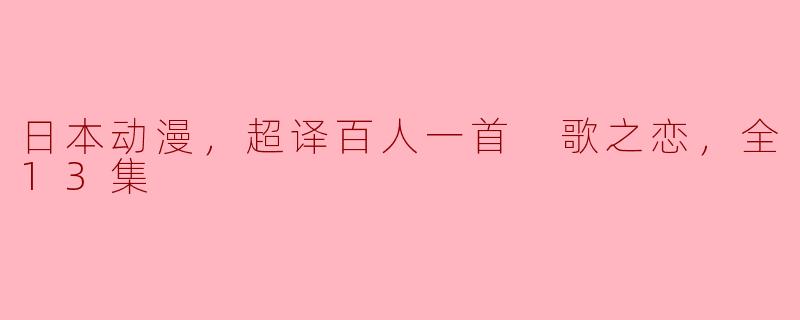 日本动漫，超译百人一首 歌之恋，全13集